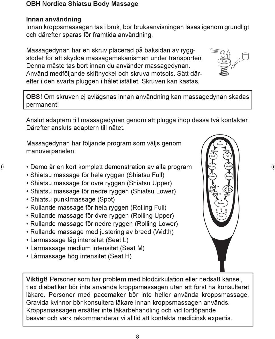 Använd medföljande skiftnyckel och skruva motsols. Sätt därefter i den svarta pluggen i hålet istället. Skruven kan kastas. OBS!