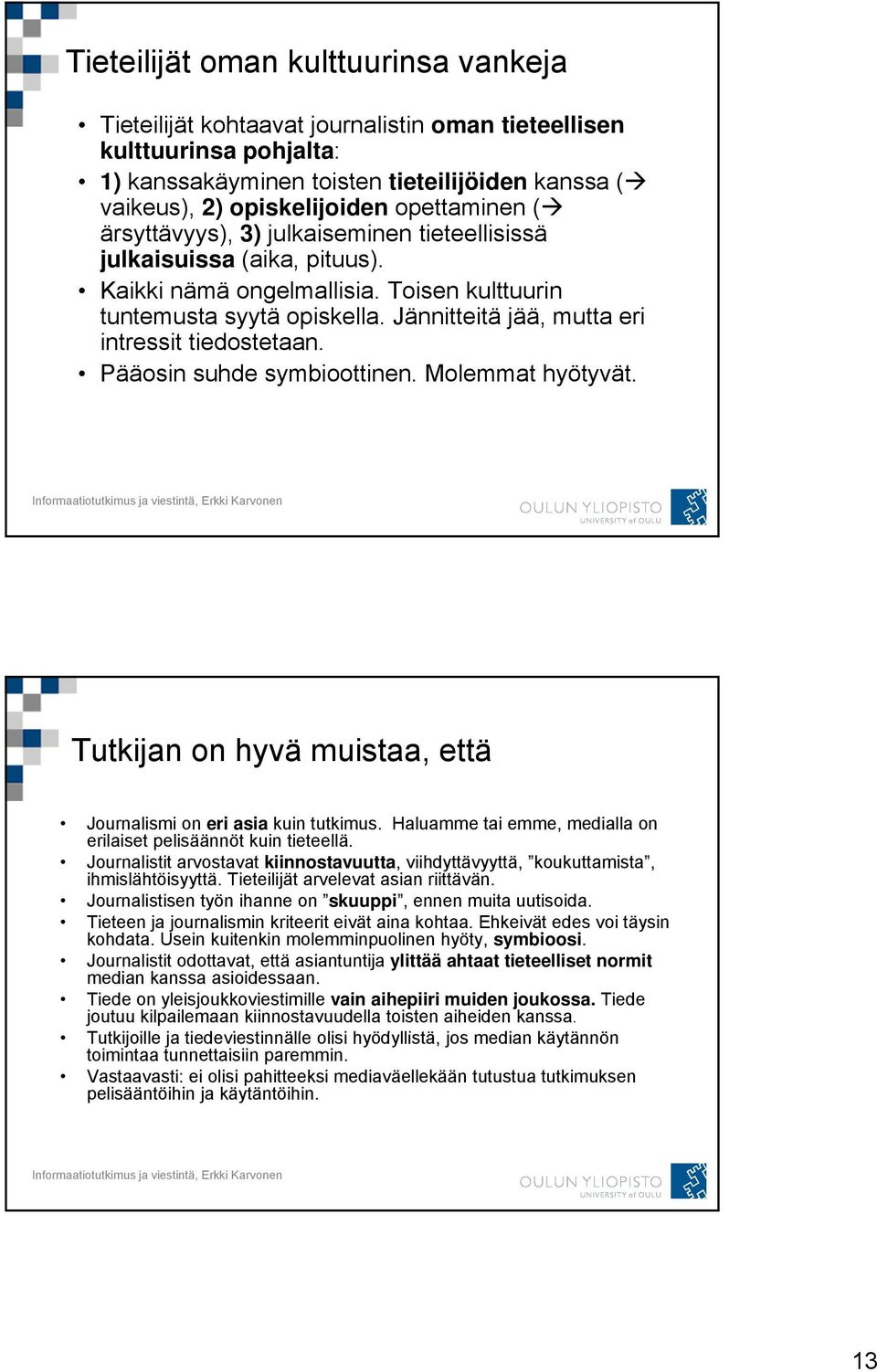 Jännitteitä jää, mutta eri intressit tiedostetaan. Pääosin suhde symbioottinen. Molemmat hyötyvät. Tutkijan on hyvä muistaa, että Journalismi on eri asia kuin tutkimus.