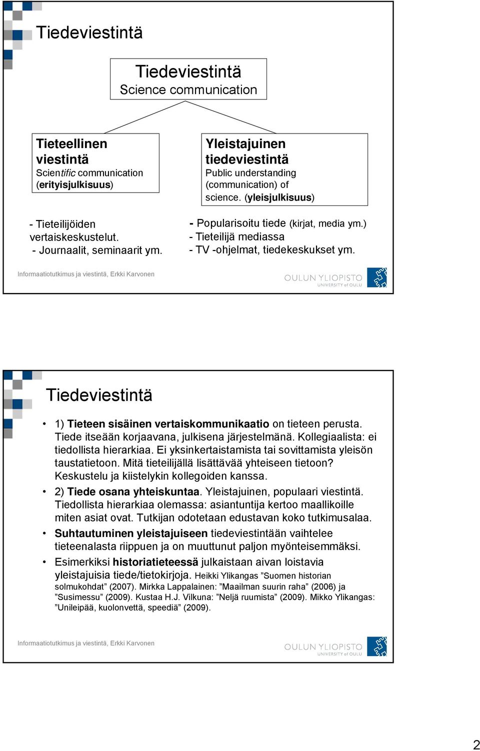 Tiedeviestintä 1) Tieteen sisäinen vertaiskommunikaatio on tieteen perusta. Tiede itseään korjaavana, julkisena järjestelmänä. Kollegiaalista: ei tiedollista hierarkiaa.