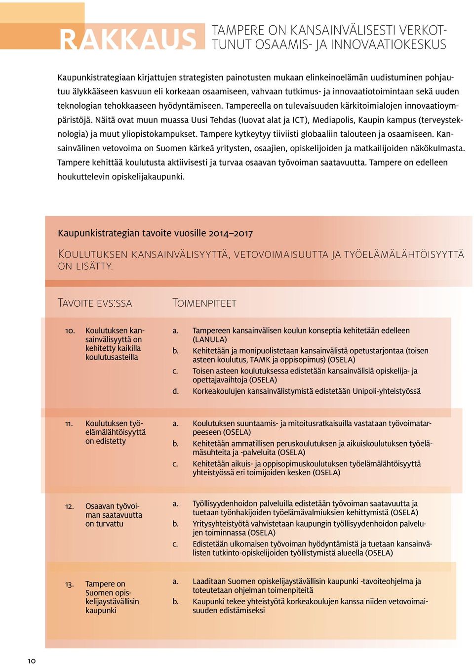 Näitä ovat muun muassa Uusi Tehdas (luovat alat ja ICT), Mediapolis, Kaupin kampus (terveysteknologia) ja muut yliopistokampukset. Tampere kytkeytyy tiiviisti globaaliin talouteen ja osaamiseen.