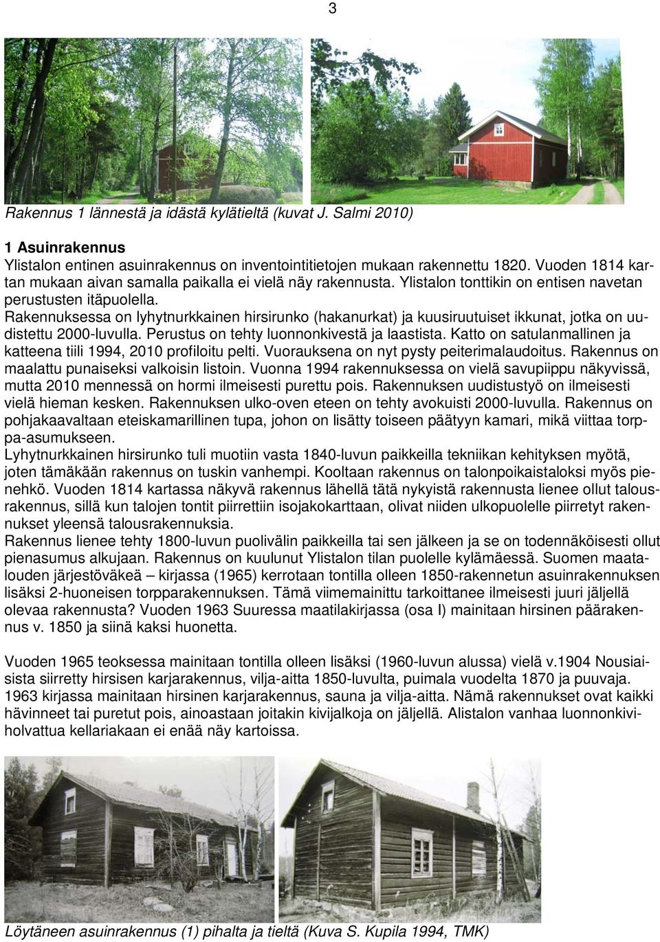 Rakennuksessa on lyhytnurkkainen hirsirunko (hakanurkat) ja kuusiruutuiset ikkunat, jotka on uudistettu 2000-luvulla. Perustus on tehty luonnonkivestä ja laastista.