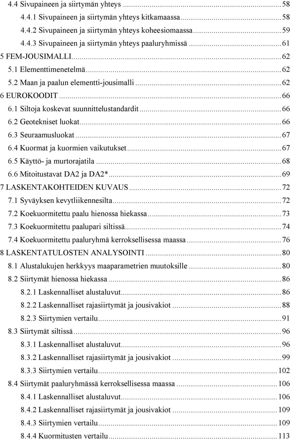 .. 66 6.3 Seuraamusluokat... 67 6.4 Kuormat ja kuormien vaikutukset... 67 6.5 Käyttö- ja murtorajatila... 68 6.6 Mitoitustavat DA2 ja DA2*... 69 7 LASKENTAKOHTEIDEN KUVAUS... 72 7.