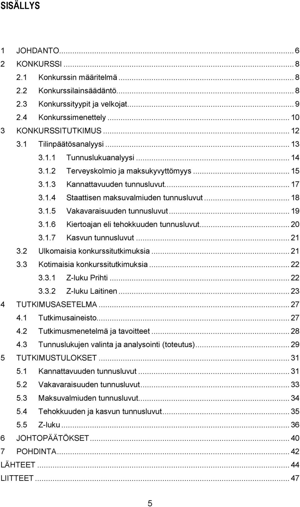 .. 19 3.1.6 Kiertoajan eli tehokkuuden tunnusluvut... 20 3.1.7 Kasvun tunnusluvut... 21 3.2 Ulkomaisia konkurssitutkimuksia... 21 3.3 Kotimaisia konkurssitutkimuksia... 22 3.3.1 Z-luku Prihti... 22 3.3.2 Z-luku Laitinen.