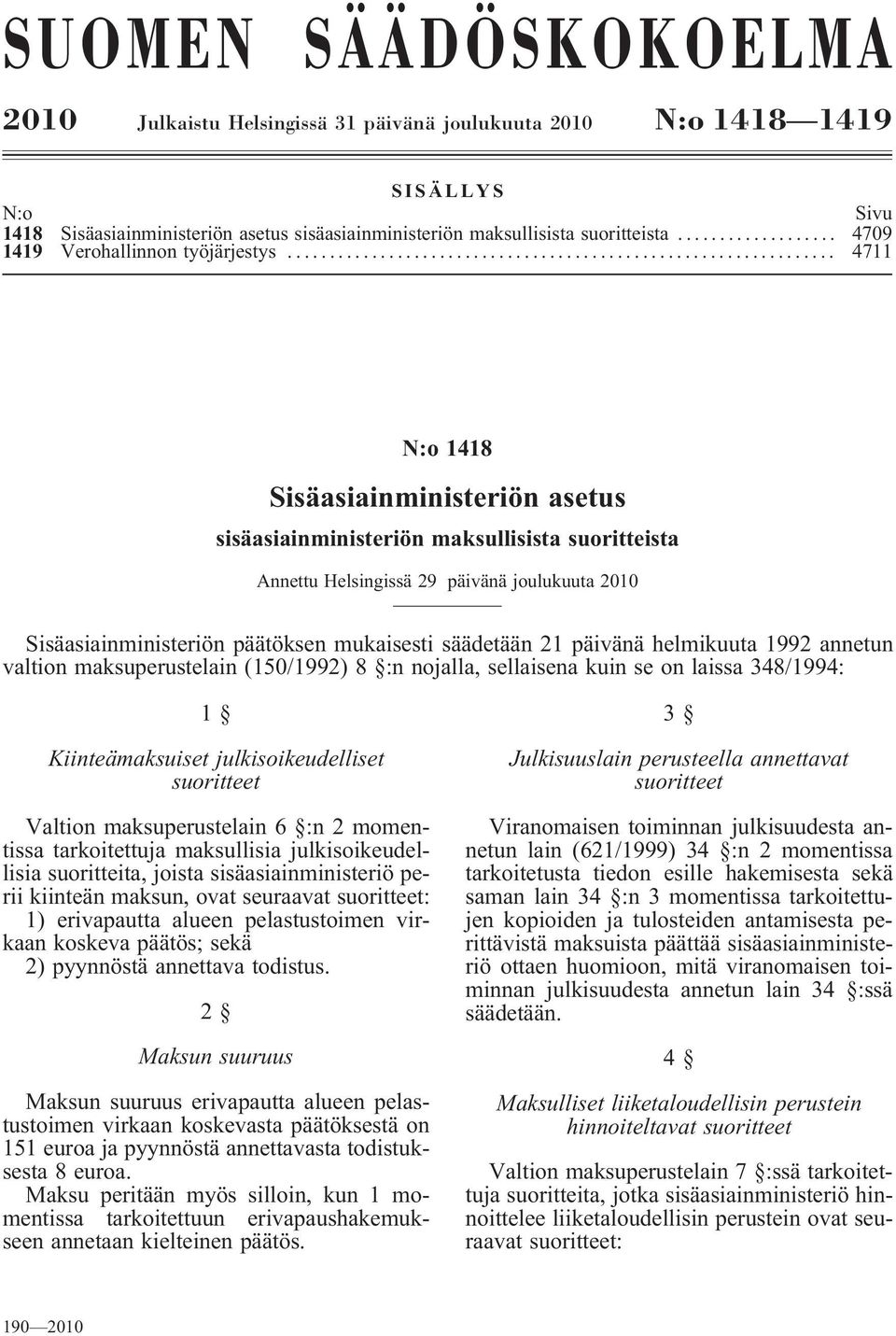 .. 4709 4711 N:o 1418 Sisäasiainministeriön asetus sisäasiainministeriön maksullisista suoritteista Annettu Helsingissä 29 päivänä joulukuuta 2010 Sisäasiainministeriön päätöksen mukaisesti säädetään