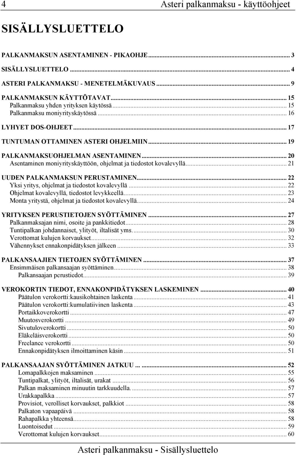 .. 20 Asentaminen moniyrityskäyttöön, ohjelmat ja tiedostot kovalevyllä... 21 UUDEN PALKANMAKSUN PERUSTAMINEN... 22 Yksi yritys, ohjelmat ja tiedostot kovalevyllä.