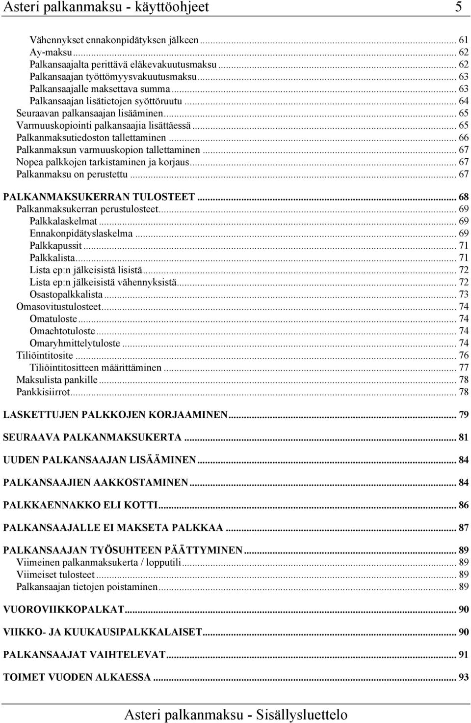 .. 65 Palkanmaksutiedoston tallettaminen... 66 Palkanmaksun varmuuskopion tallettaminen... 67 Nopea palkkojen tarkistaminen ja korjaus... 67 Palkanmaksu on perustettu... 67 PALKANMAKSUKERRAN TULOSTEET.