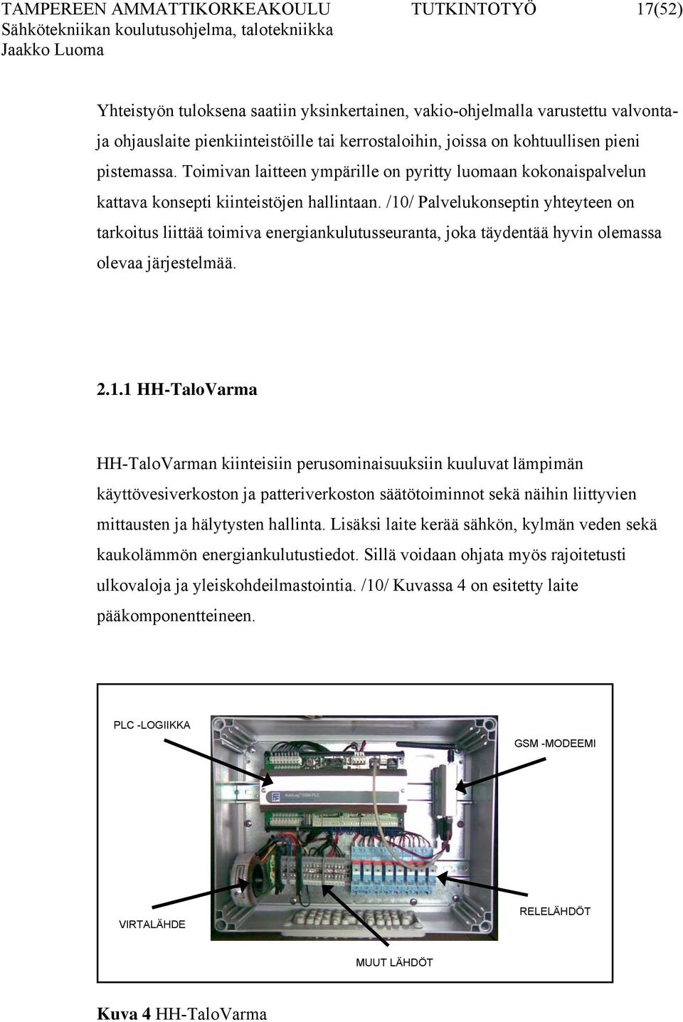 /10/ Palvelukonseptin yhteyteen on tarkoitus liittää toimiva energiankulutusseuranta, joka täydentää hyvin olemassa olevaa järjestelmää. 2.1.1 HH-TaloVarma HH-TaloVarman kiinteisiin perusominaisuuksiin kuuluvat lämpimän käyttövesiverkoston ja patteriverkoston säätötoiminnot sekä näihin liittyvien mittausten ja hälytysten hallinta.