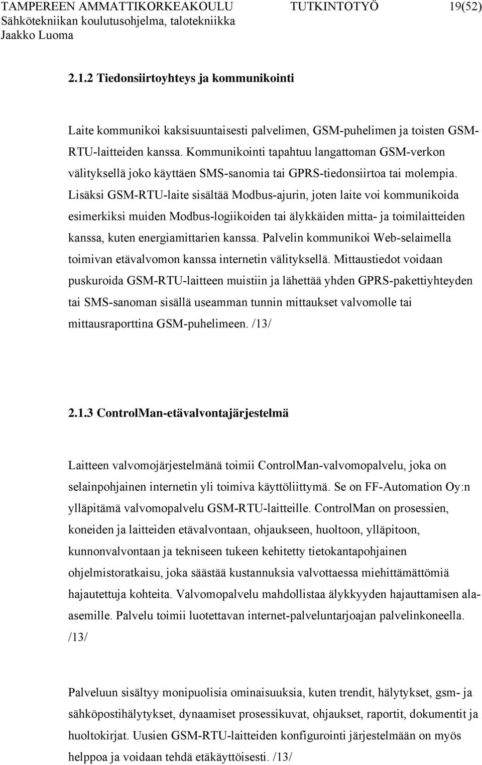 Lisäksi GSM-RTU-laite sisältää Modbus-ajurin, joten laite voi kommunikoida esimerkiksi muiden Modbus-logiikoiden tai älykkäiden mitta- ja toimilaitteiden kanssa, kuten energiamittarien kanssa.