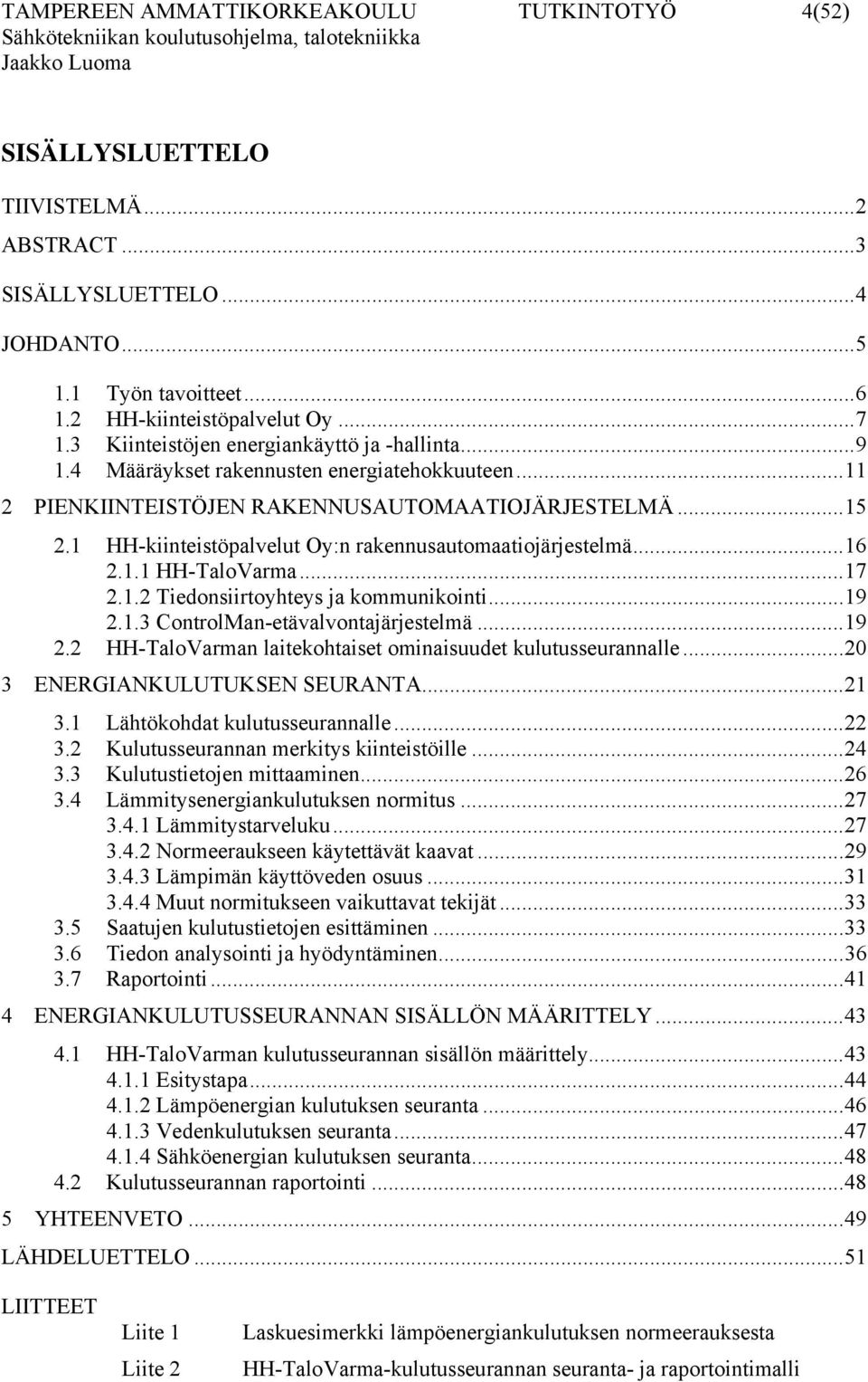 1 HH-kiinteistöpalvelut Oy:n rakennusautomaatiojärjestelmä...16 2.1.1 HH-TaloVarma...17 2.1.2 Tiedonsiirtoyhteys ja kommunikointi...19 2.1.3 ControlMan-etävalvontajärjestelmä...19 2.2 HH-TaloVarman laitekohtaiset ominaisuudet kulutusseurannalle.
