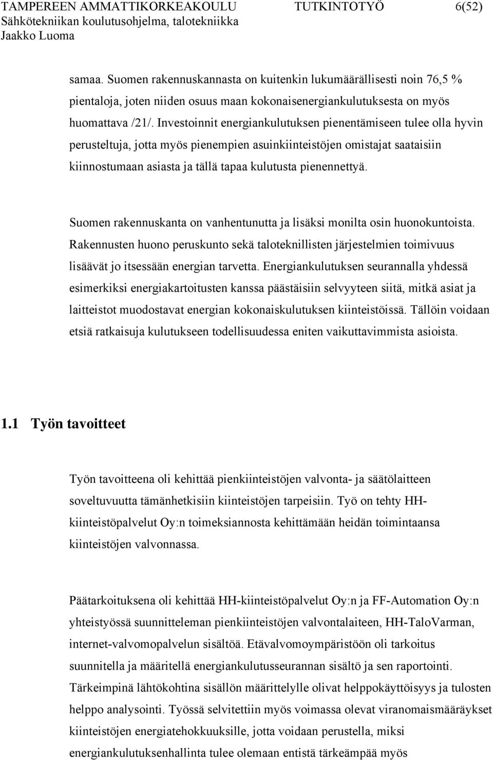 Investoinnit energiankulutuksen pienentämiseen tulee olla hyvin perusteltuja, jotta myös pienempien asuinkiinteistöjen omistajat saataisiin kiinnostumaan asiasta ja tällä tapaa kulutusta pienennettyä.