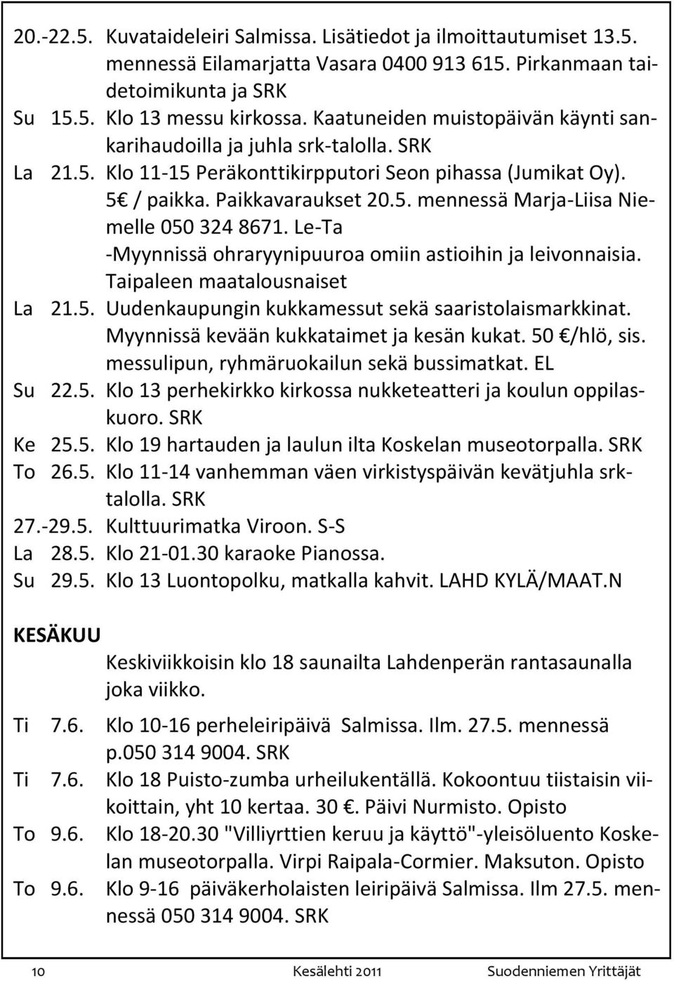 Le-Ta -Myynnissä ohraryynipuuroa omiin astioihin ja leivonnaisia. Taipaleen maatalousnaiset La 21.5. Uudenkaupungin kukkamessut sekä saaristolaismarkkinat. Myynnissä kevään kukkataimet ja kesän kukat.