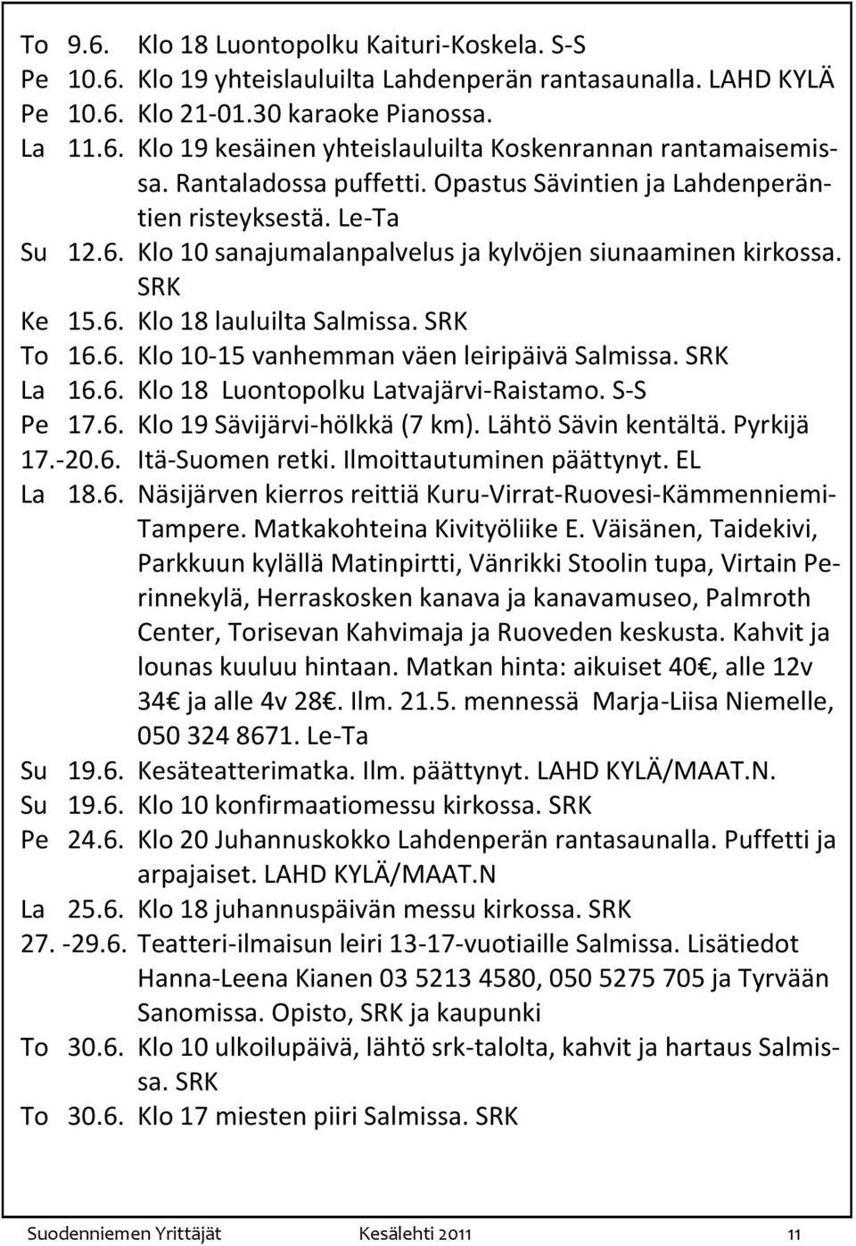 6. Klo 10-15 vanhemman väen leiripäivä Salmissa. SRK La 16.6. Klo 18 Luontopolku Latvajärvi-Raistamo. S-S Pe 17.6. Klo 19 Sävijärvi-hölkkä (7 km). Lähtö Sävin kentältä. Pyrkijä 17.-20.6. Itä-Suomen retki.