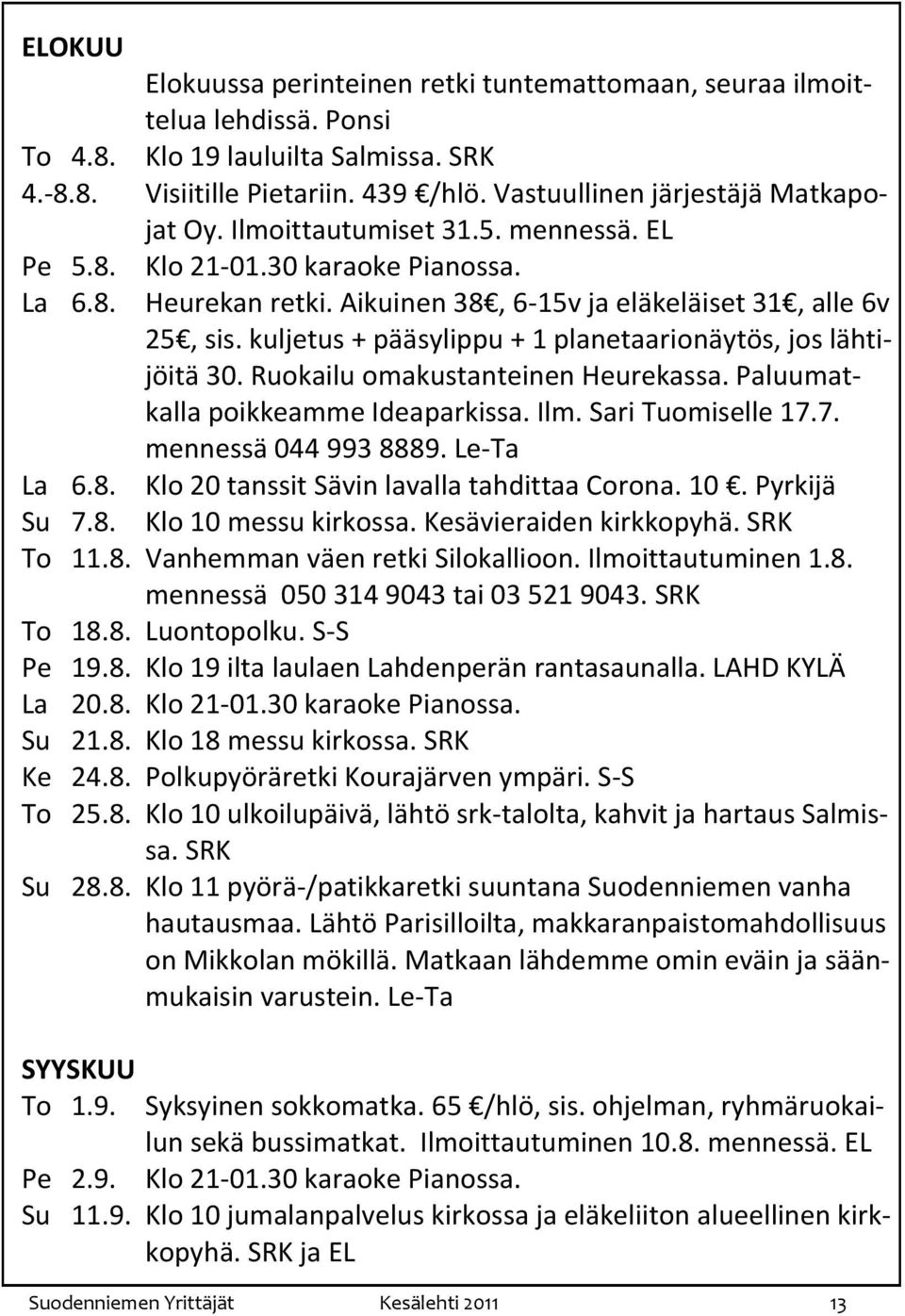 kuljetus + pääsylippu + 1 planetaarionäytös, jos lähtijöitä 30. Ruokailu omakustanteinen Heurekassa. Paluumatkalla poikkeamme Ideaparkissa. Ilm. Sari Tuomiselle 17.7. mennessä 044 993 8889.