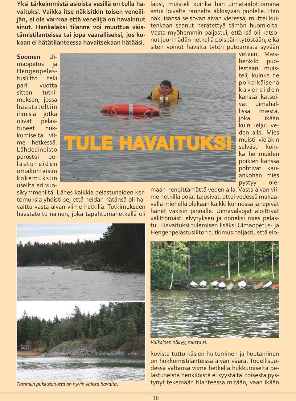 Suomen Uimaopetus ja Hengenpelastusliitto teki pari vuotta sitten tutkimuksen, jossa haastateltiin ihmisiä jotka olivat pelastuneet hukkumiselta viime hetkessä.