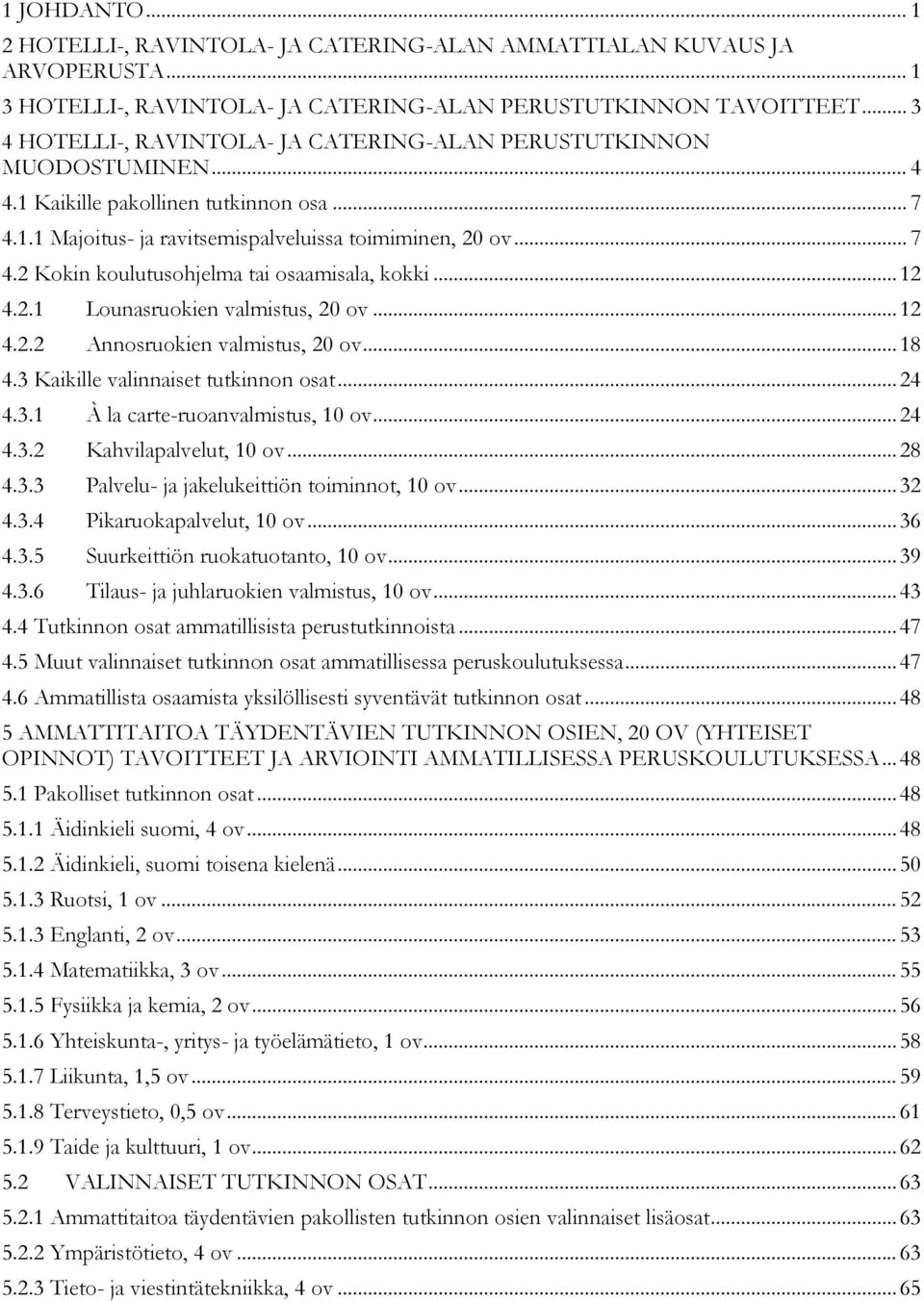 .. 12 4.2.1 Lounasruokien valmistus, 20 ov... 12 4.2.2 Annosruokien valmistus, 20 ov... 18 4.3 Kaikille valinnaiset tutkinnon osat... 24 4.3.1 À la carte-ruoanvalmistus, 10 ov... 24 4.3.2 Kahvilapalvelut, 10 ov.