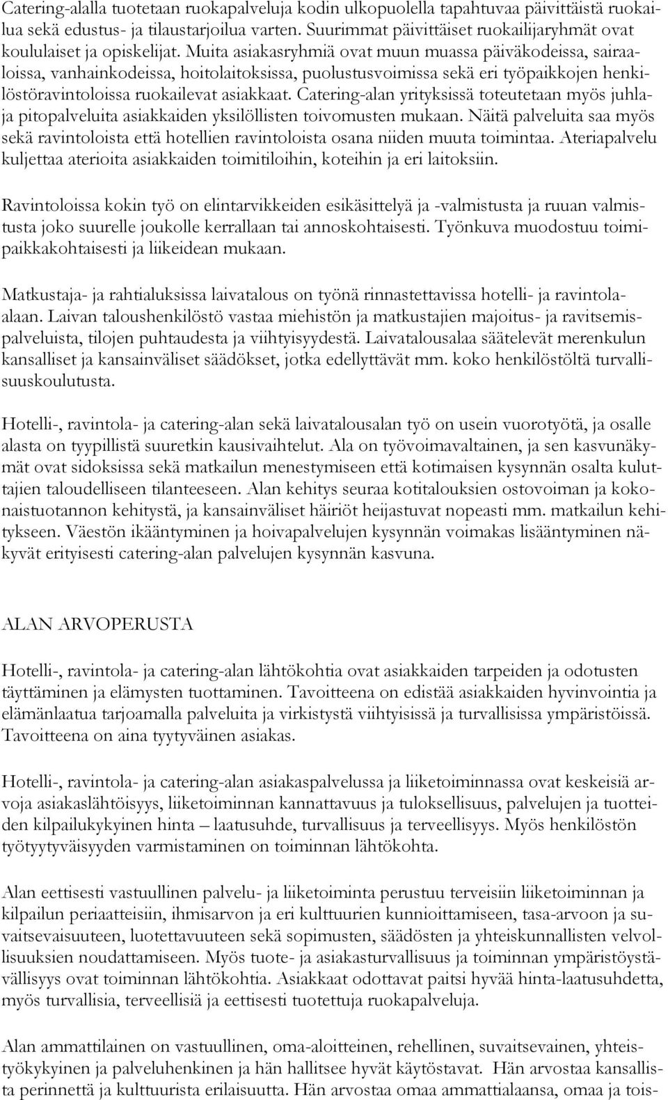 Muita asiakasryhmiä ovat muun muassa päiväkodeissa, sairaaloissa, vanhainkodeissa, hoitolaitoksissa, puolustusvoimissa sekä eri työpaikkojen henkilöstöravintoloissa ruokailevat asiakkaat.