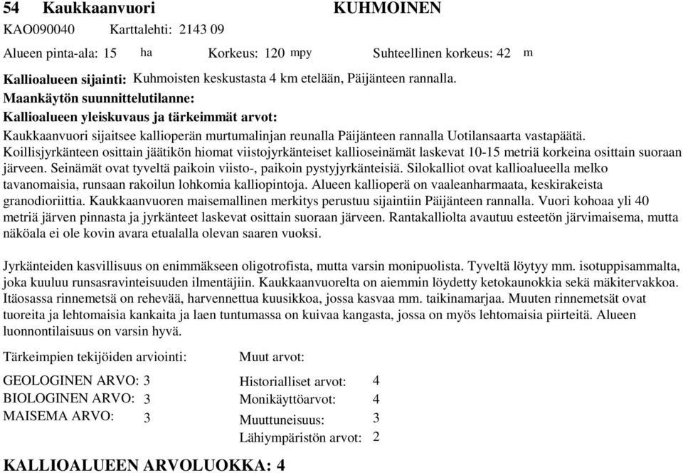 Koillisjyrkänteen osittain jäätikön hiomat viistojyrkänteiset kallioseinämät laskevat 10-15 metriä korkeina osittain suoraan järveen. Seinämät ovat tyveltä paikoin viisto-, paikoin pystyjyrkänteisiä.