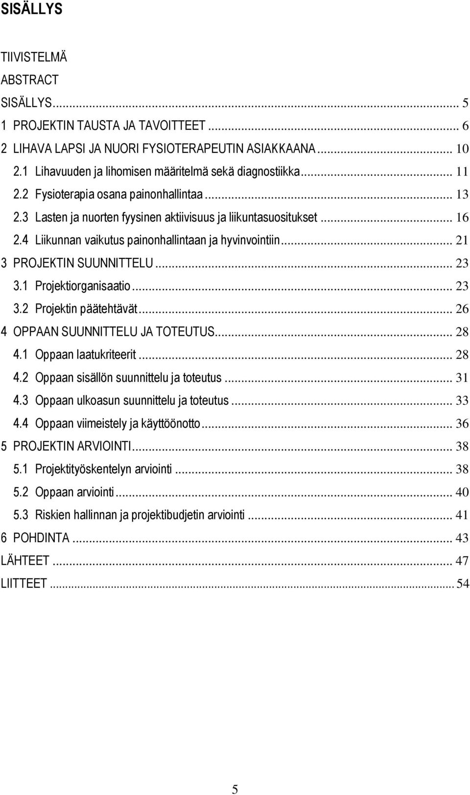 .. 21 3 PROJEKTIN SUUNNITTELU... 23 3.1 Projektiorganisaatio... 23 3.2 Projektin päätehtävät... 26 4 OPPAAN SUUNNITTELU JA TOTEUTUS... 28 4.1 Oppaan laatukriteerit... 28 4.2 Oppaan sisällön suunnittelu ja toteutus.