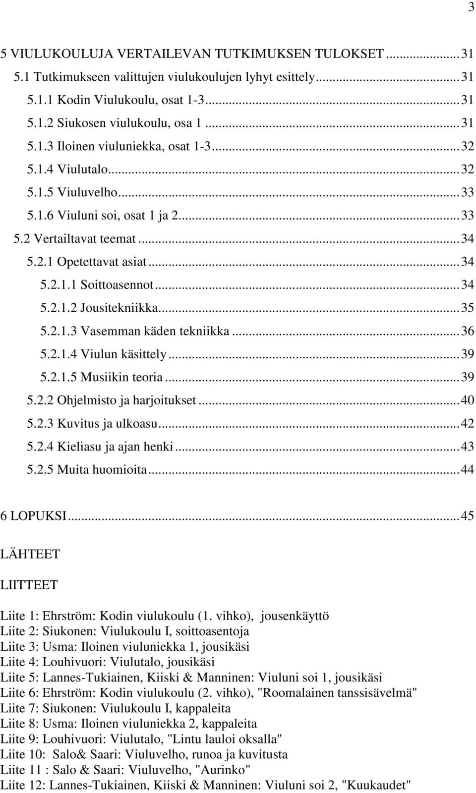 2.1.3 Vasemman käden tekniikka...36 5.2.1.4 Viulun käsittely...39 5.2.1.5 Musiikin teoria...39 5.2.2 Ohjelmisto ja harjoitukset...40 5.2.3 Kuvitus ja ulkoasu...42 5.2.4 Kieliasu ja ajan henki...43 5.