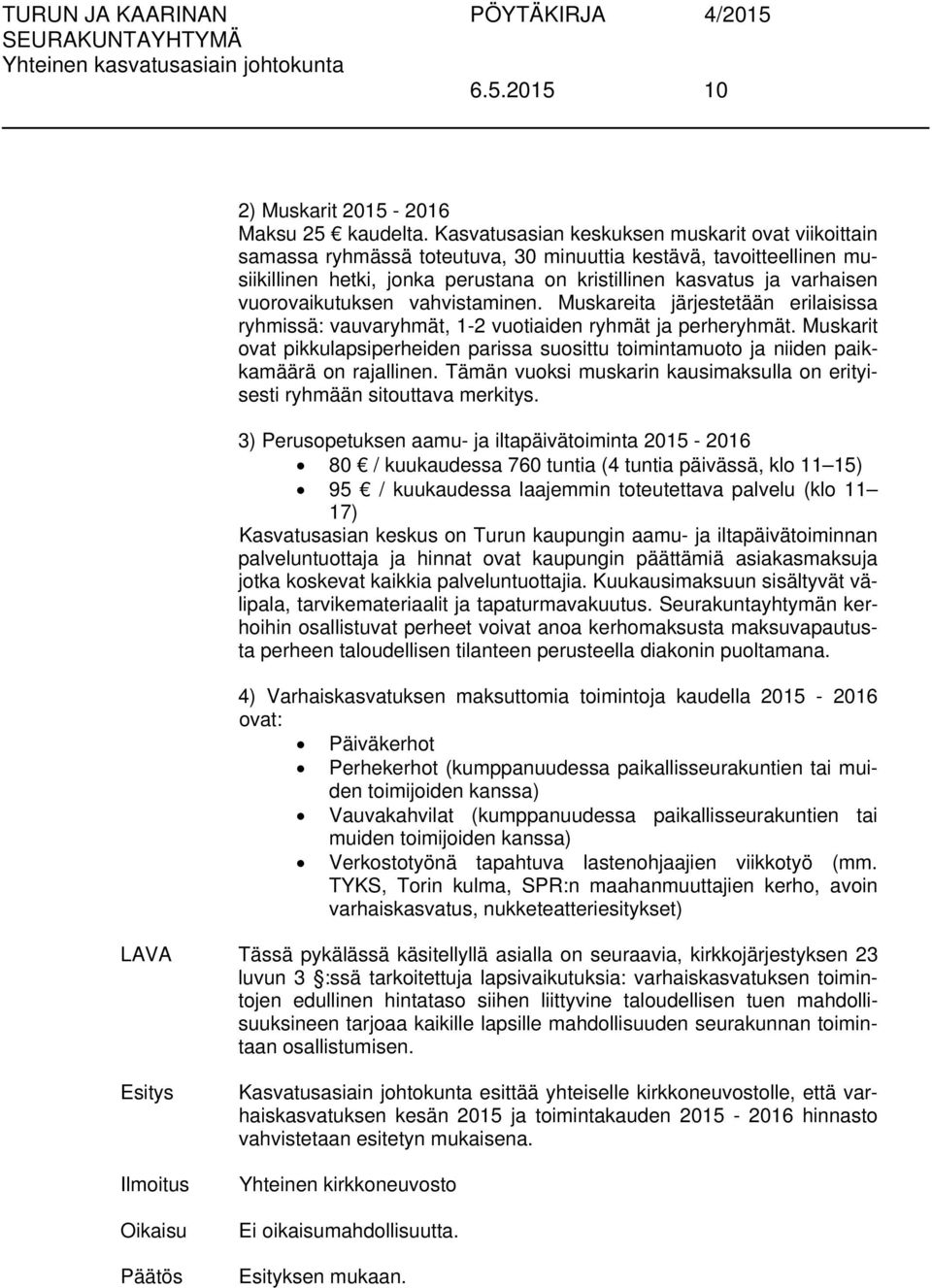 vuorovaikutuksen vahvistaminen. Muskareita järjestetään erilaisissa ryhmissä: vauvaryhmät, 1-2 vuotiaiden ryhmät ja perheryhmät.