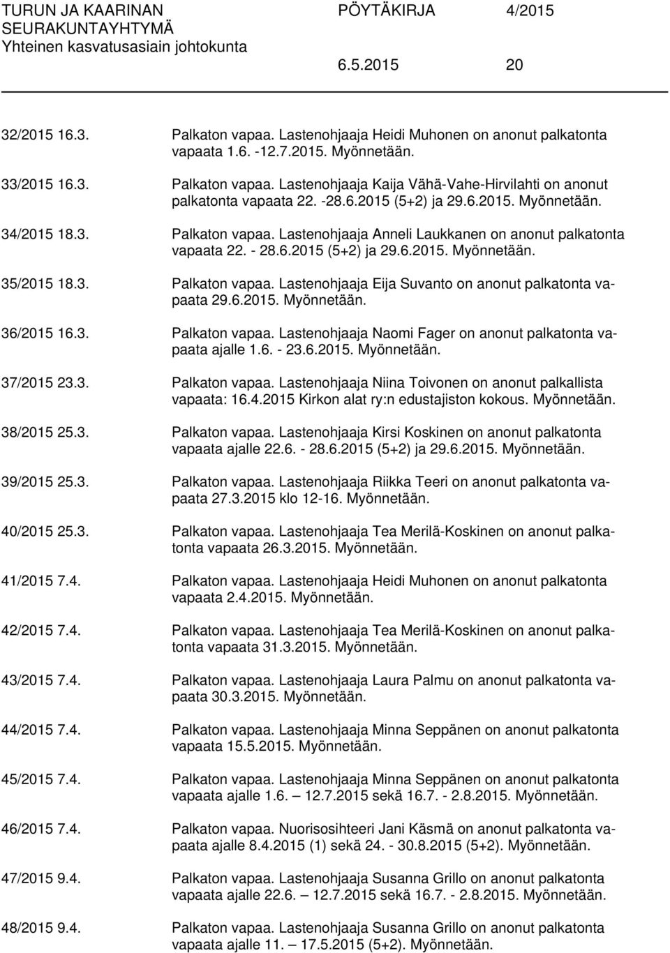 6.2015. Myönnetään. 36/2015 16.3. Palkaton vapaa. Lastenohjaaja Naomi Fager on anonut palkatonta vapaata ajalle 1.6. - 23.6.2015. Myönnetään. 37/2015 23.3. Palkaton vapaa. Lastenohjaaja Niina Toivonen on anonut palkallista vapaata: 16.