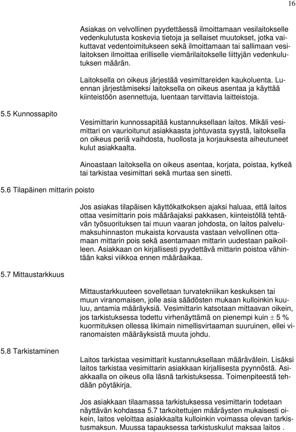 Luennan järjestämiseksi laitoksella on oikeus asentaa ja käyttää kiinteistöön asennettuja, luentaan tarvittavia laitteistoja. 5.5 Kunnossapito Vesimittarin kunnossapitää kustannuksellaan laitos.