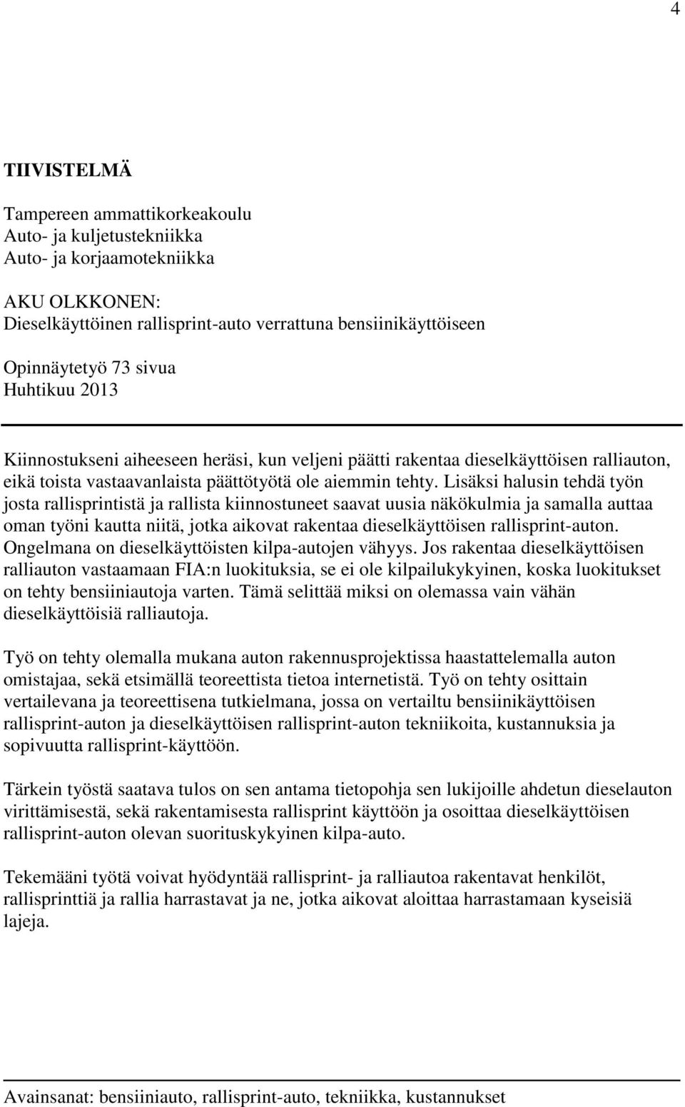 Lisäksi halusin tehdä työn josta rallisprintistä ja rallista kiinnostuneet saavat uusia näkökulmia ja samalla auttaa oman työni kautta niitä, jotka aikovat rakentaa dieselkäyttöisen rallisprint-auton.