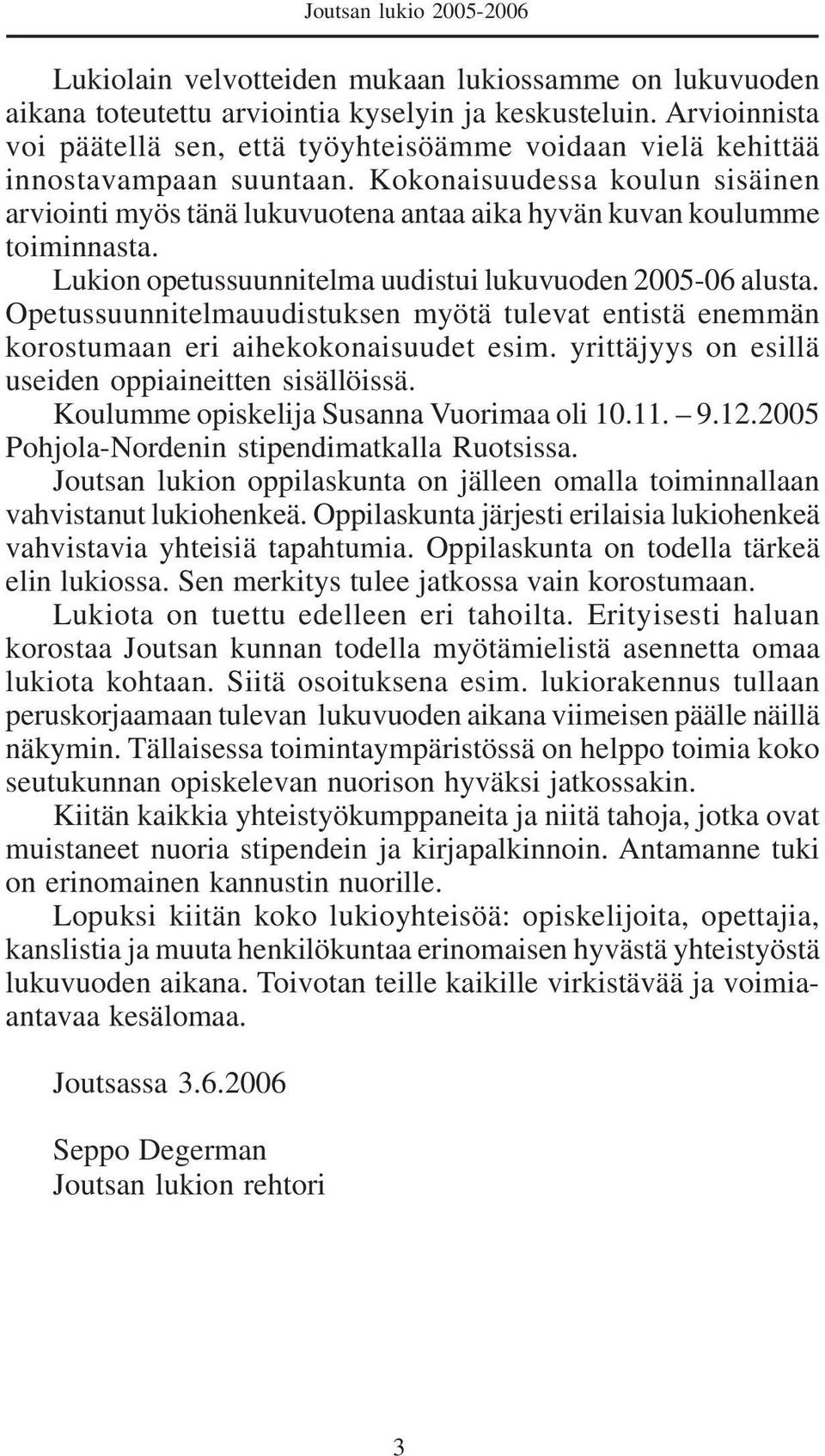 Kokonaisuudessa koulun sisäinen arviointi myös tänä lukuvuotena antaa aika hyvän kuvan koulumme toiminnasta. Lukion opetussuunnitelma uudistui lukuvuoden 2005-06 alusta.