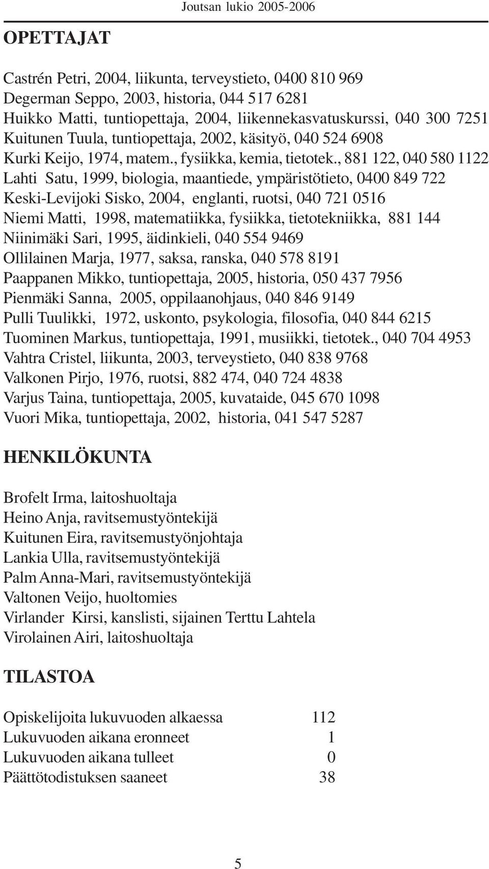 , 881 122, 040 580 1122 Lahti Satu, 1999, biologia, maantiede, ympäristötieto, 0400 849 722 Keski-Levijoki Sisko, 2004, englanti, ruotsi, 040 721 0516 Niemi Matti, 1998, matematiikka, fysiikka,