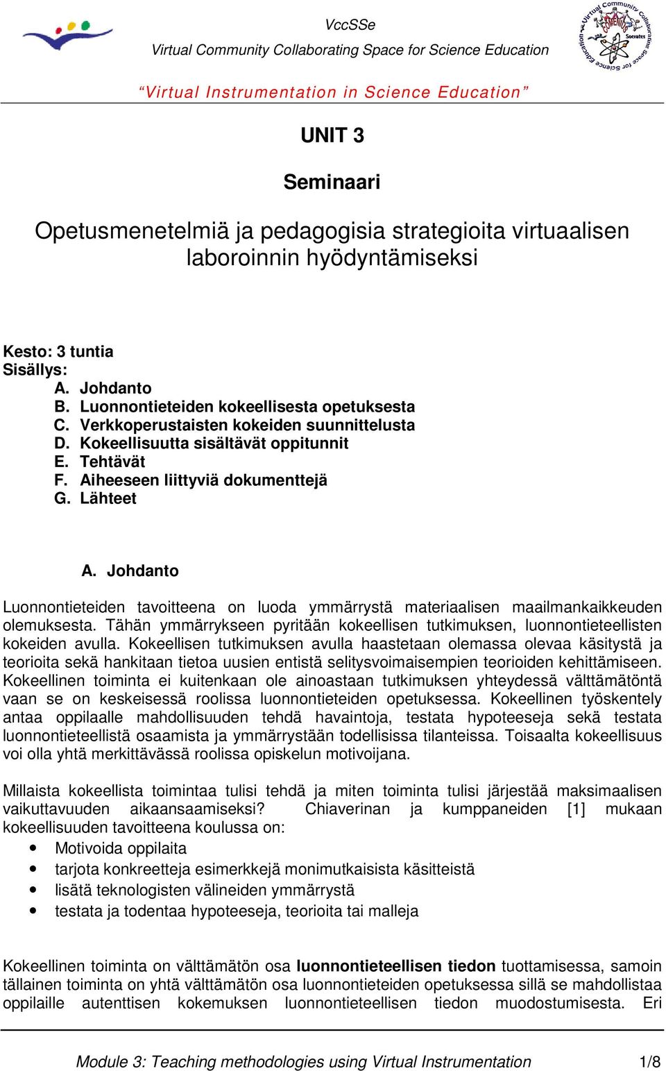 Johdanto Luonnontieteiden tavoitteena on luoda ymmärrystä materiaalisen maailmankaikkeuden olemuksesta. Tähän ymmärrykseen pyritään kokeellisen tutkimuksen, luonnontieteellisten kokeiden avulla.