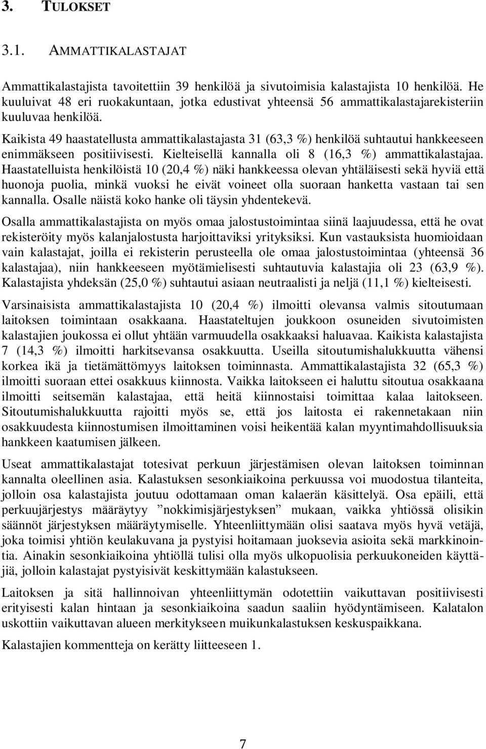 Kaikista 49 haastatellusta ammattikalastajasta 31 (63,3 %) henkilöä suhtautui hankkeeseen enimmäkseen positiivisesti. Kielteisellä kannalla oli 8 (16,3 %) ammattikalastajaa.