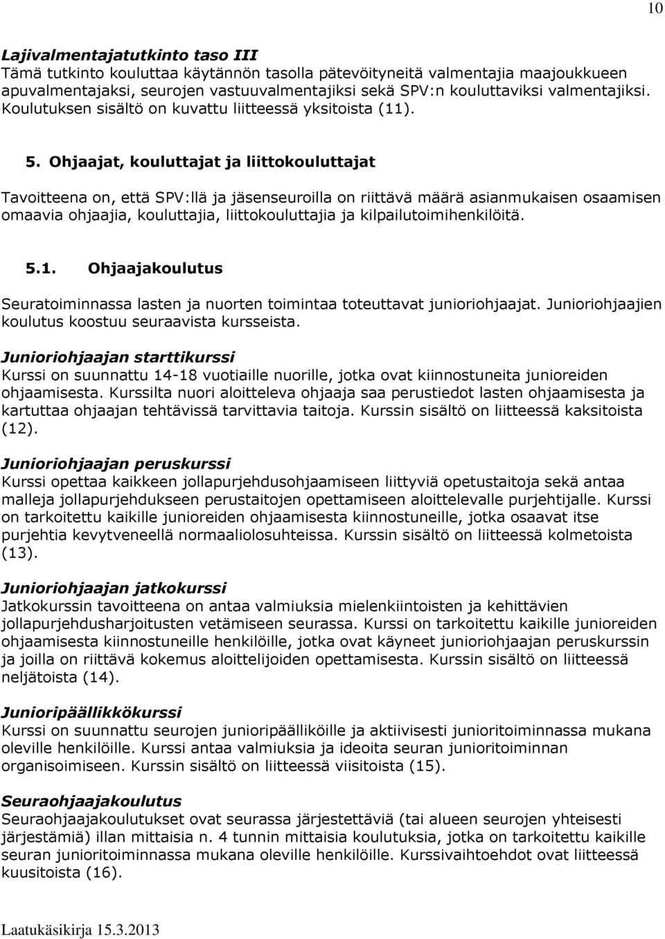 Ohjaajat, kouluttajat ja liittokouluttajat Tavoitteena on, että SPV:llä ja jäsenseuroilla on riittävä määrä asianmukaisen osaamisen omaavia ohjaajia, kouluttajia, liittokouluttajia ja