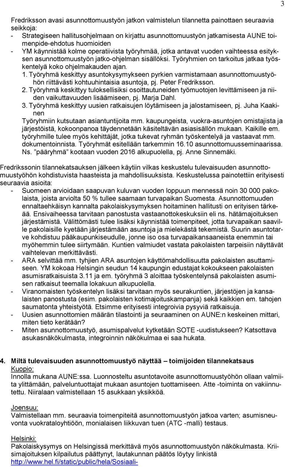 Työryhmien on tarkoitus jatkaa työskentelyä koko ohjelmakauden ajan. 1. Työryhmä keskittyy asuntokysymykseen pyrkien varmistamaan asunnottomuustyöhön riittävästi kohtuuhintaisia asuntoja, pj.