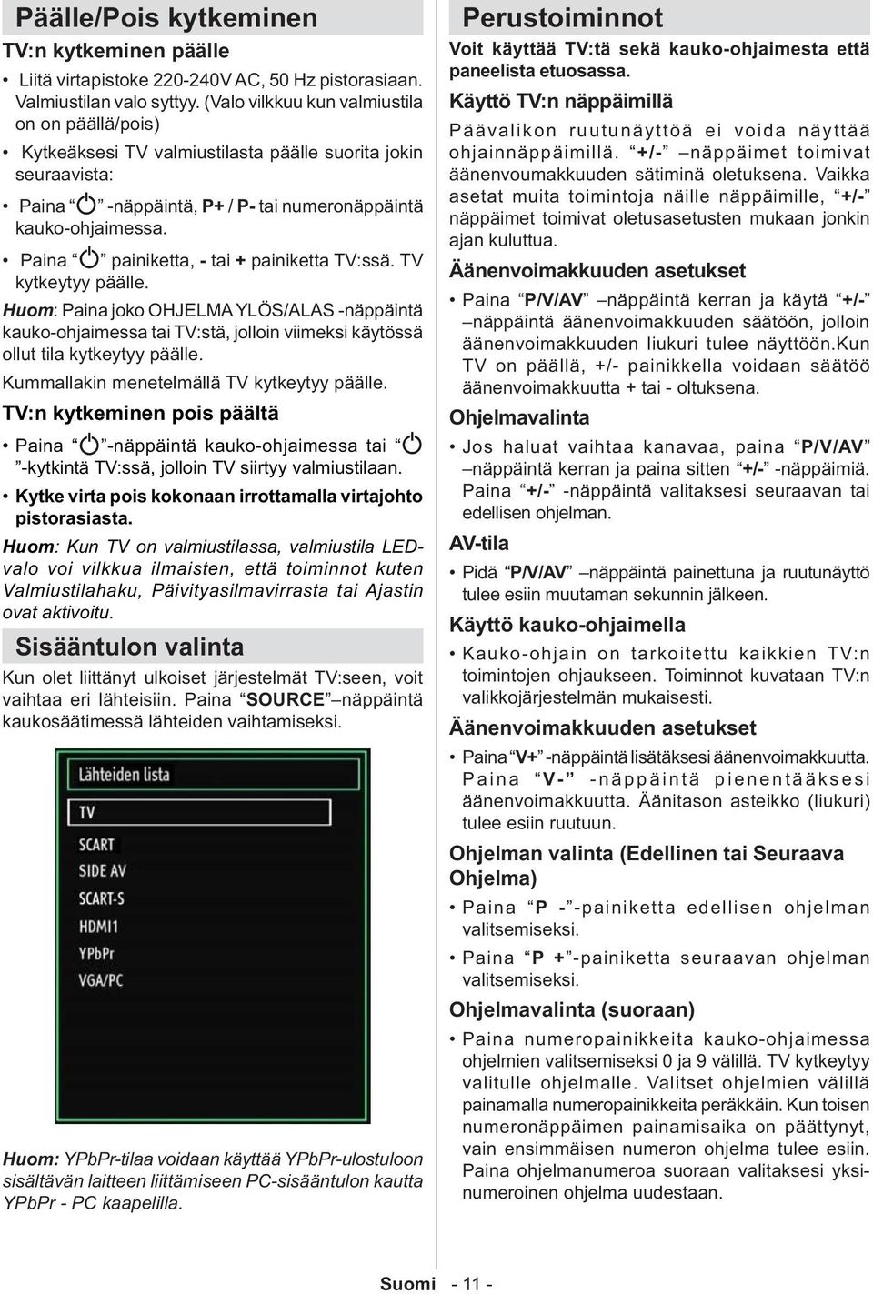 Paina painiketta, - tai + painiketta TV:ssä. TV kytkeytyy päälle. Huom: Paina joko OHJELMA YLÖS/ALAS -näppäintä kauko-ohjaimessa tai TV:stä, jolloin viimeksi käytössä ollut tila kytkeytyy päälle.