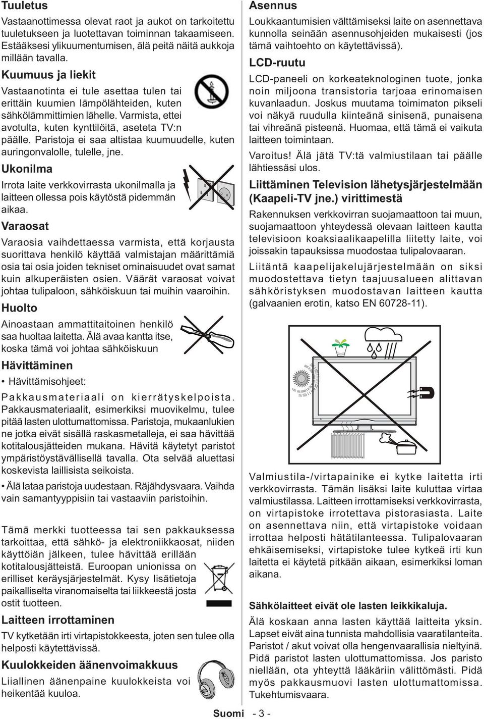 Paristoja ei saa altistaa kuumuudelle, kuten auringonvalolle, tulelle, jne. Ukonilma Irrota laite verkkovirrasta ukonilmalla ja laitteen ollessa pois käytöstä pidemmän aikaa.