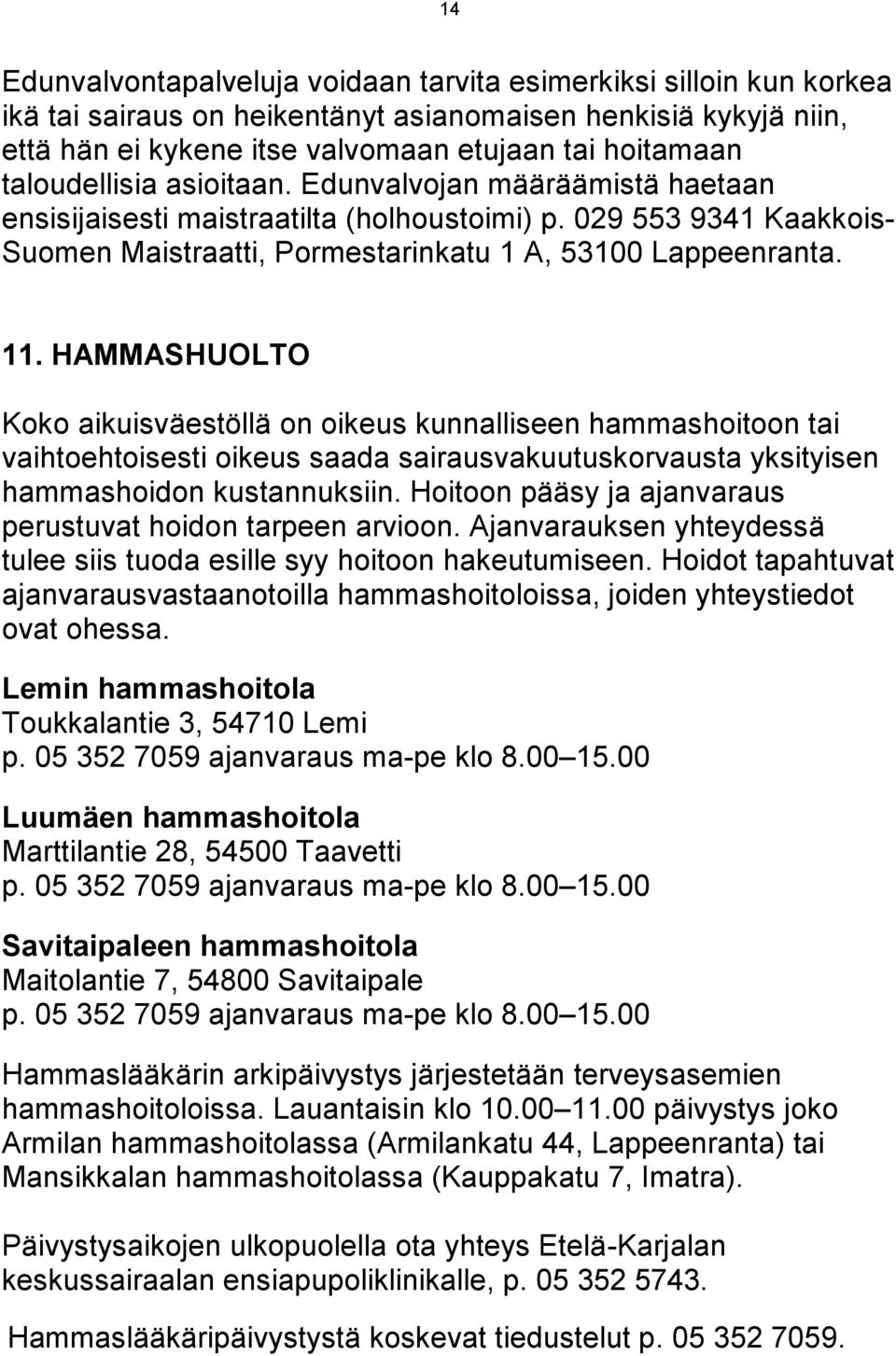 HAMMASHUOLTO Koko aikuisväestöllä on oikeus kunnalliseen hammashoitoon tai vaihtoehtoisesti oikeus saada sairausvakuutuskorvausta yksityisen hammashoidon kustannuksiin.