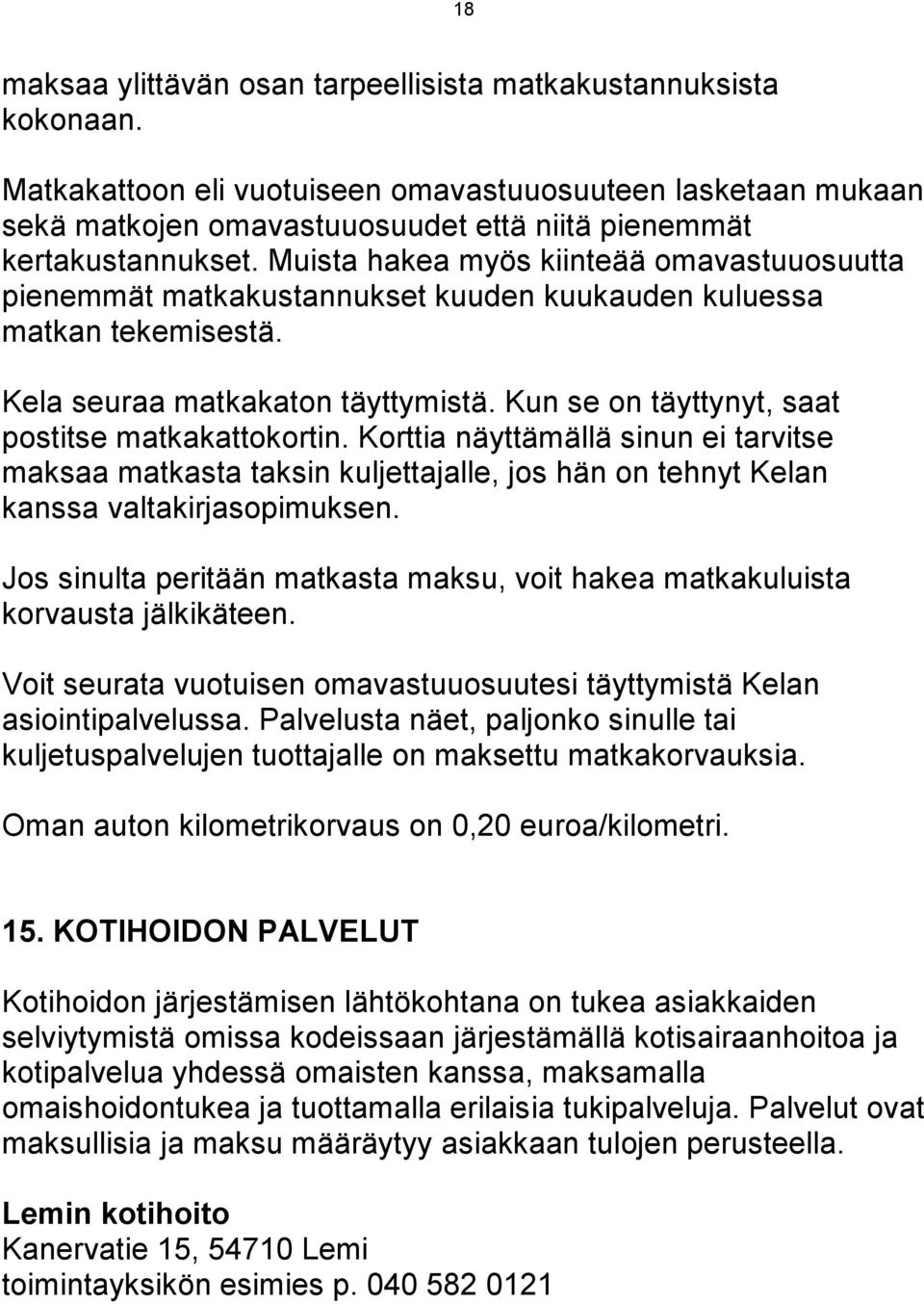 Muista hakea myös kiinteää omavastuuosuutta pienemmät matkakustannukset kuuden kuukauden kuluessa matkan tekemisestä. Kela seuraa matkakaton täyttymistä.