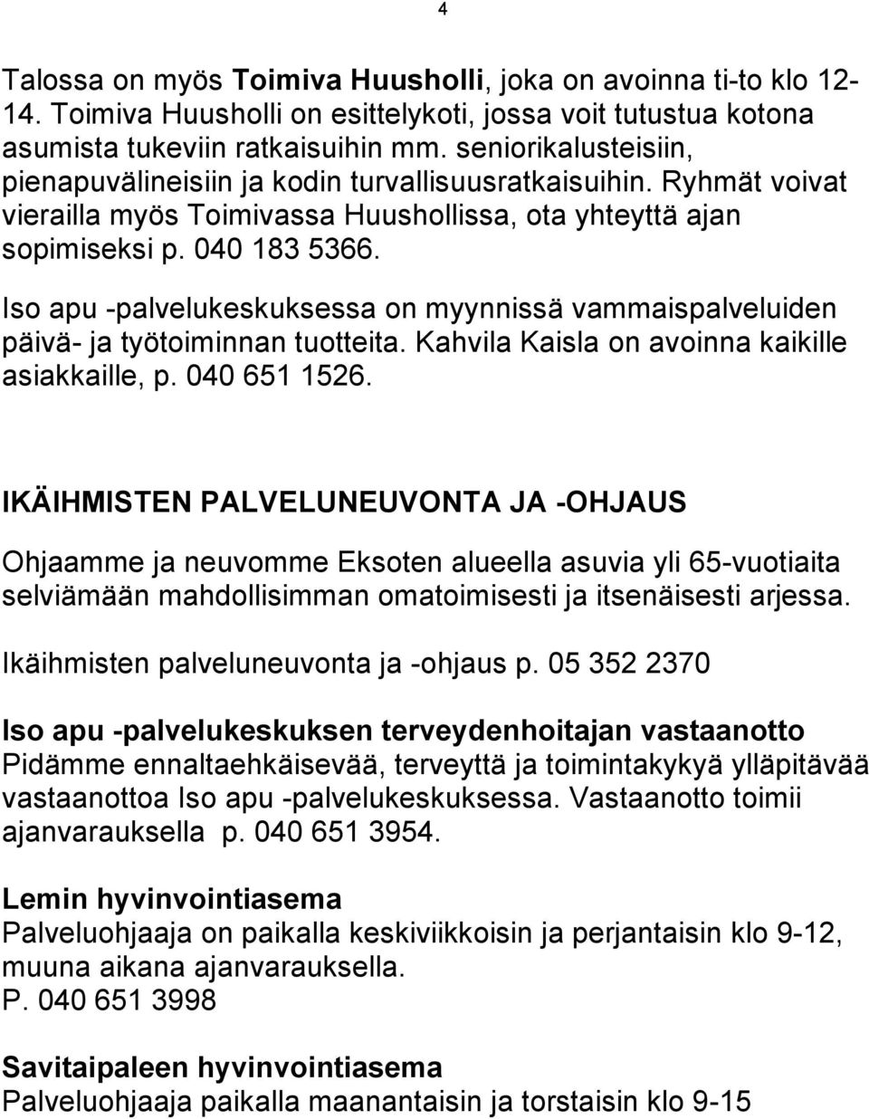 Iso apu -palvelukeskuksessa on myynnissä vammaispalveluiden päivä- ja työtoiminnan tuotteita. Kahvila Kaisla on avoinna kaikille asiakkaille, p. 040 651 1526.