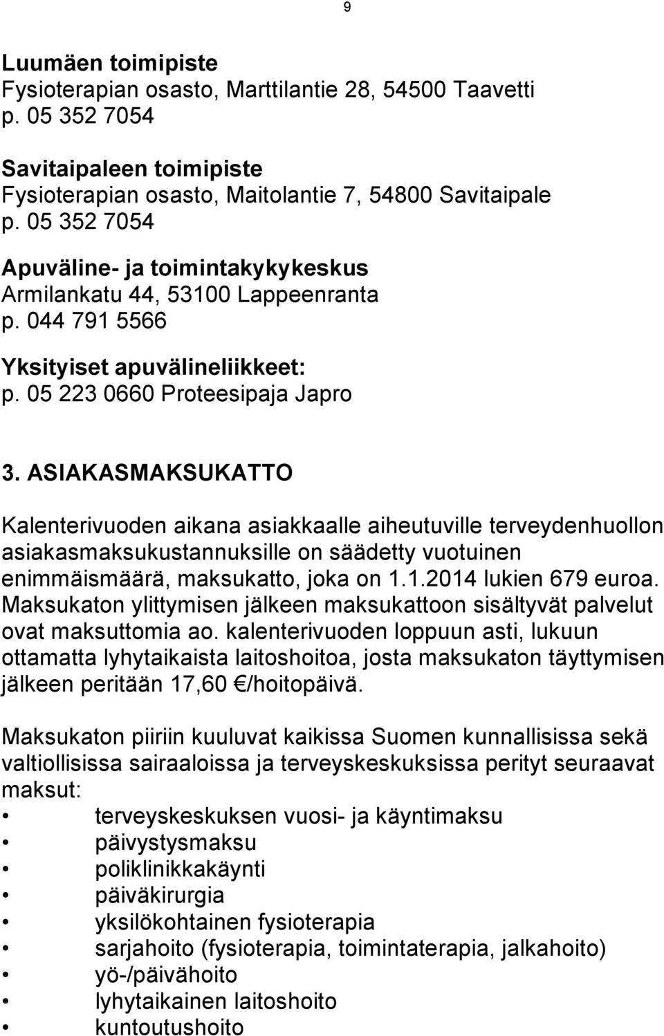 ASIAKASMAKSUKATTO Kalenterivuoden aikana asiakkaalle aiheutuville terveydenhuollon asiakasmaksukustannuksille on säädetty vuotuinen enimmäismäärä, maksukatto, joka on 1.1.2014 lukien 679 euroa.