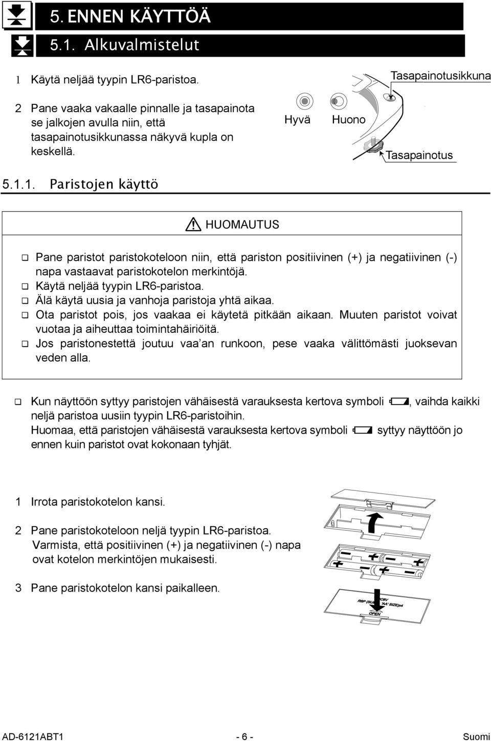 1. Paristojen käyttö HUOMAUTUS Pane paristot paristokoteloon niin, että pariston positiivinen (+) ja negatiivinen (-) napa vastaavat paristokotelon merkintöjä. Käytä neljää tyypin LR6-paristoa.