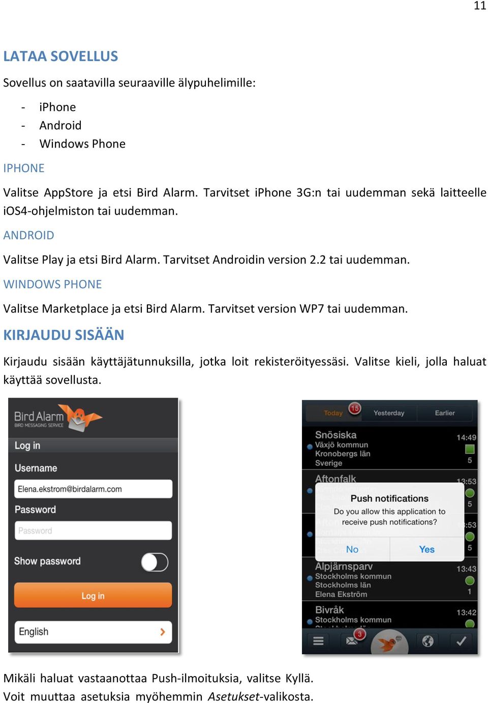 2 tai uudemman. WINDOWS PHONE Valitse Marketplace ja etsi Bird Alarm. Tarvitset version WP7 tai uudemman.