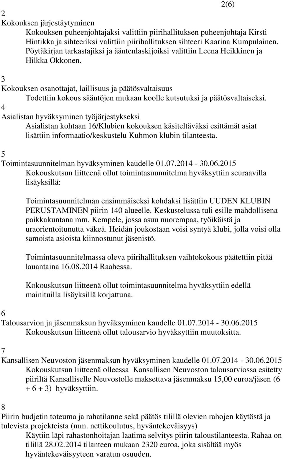 3 Kokouksen osanottajat, laillisuus ja päätösvaltaisuus Todettiin kokous sääntöjen mukaan koolle kutsutuksi ja päätösvaltaiseksi.