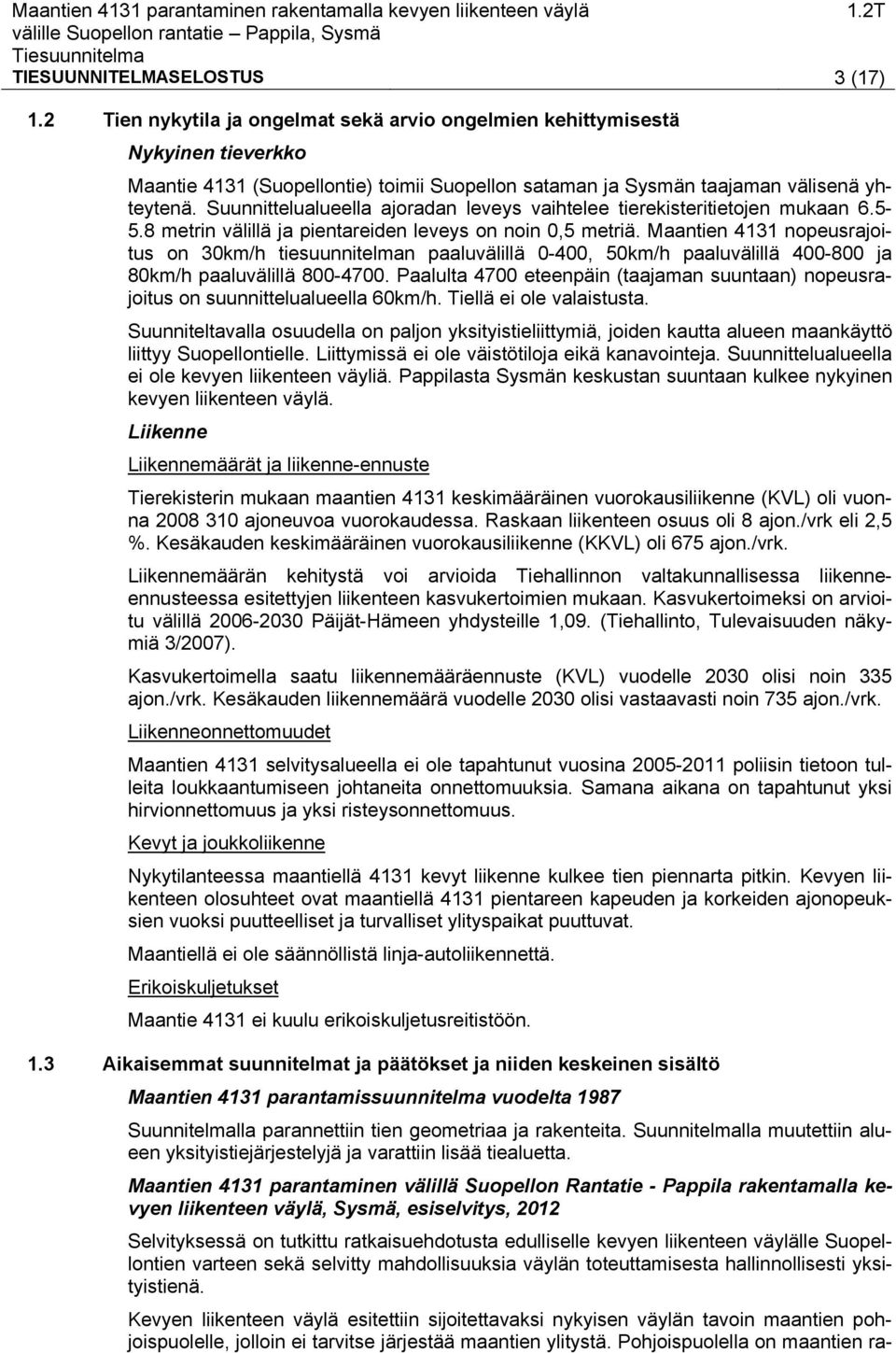 Suunnittelualueella ajoradan leveys vaihtelee tierekisteritietojen mukaan 6.5-5.8 metrin välillä ja pientareiden leveys on noin 0,5 metriä.