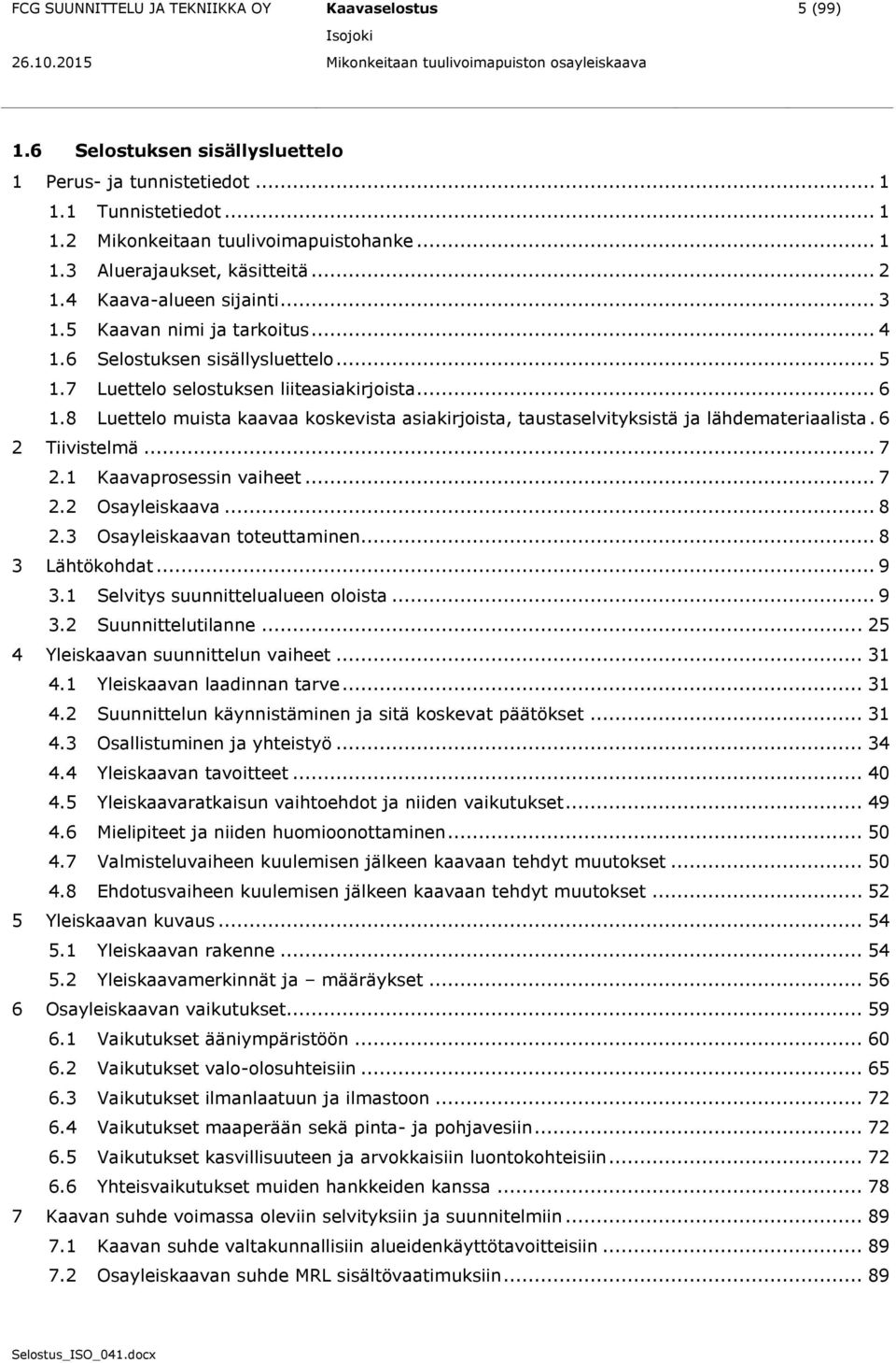 8 Luettelo muista kaavaa koskevista asiakirjoista, taustaselvityksistä ja lähdemateriaalista. 6 2 Tiivistelmä... 7 2.1 Kaavaprosessin vaiheet... 7 2.2 Osayleiskaava... 8 2.