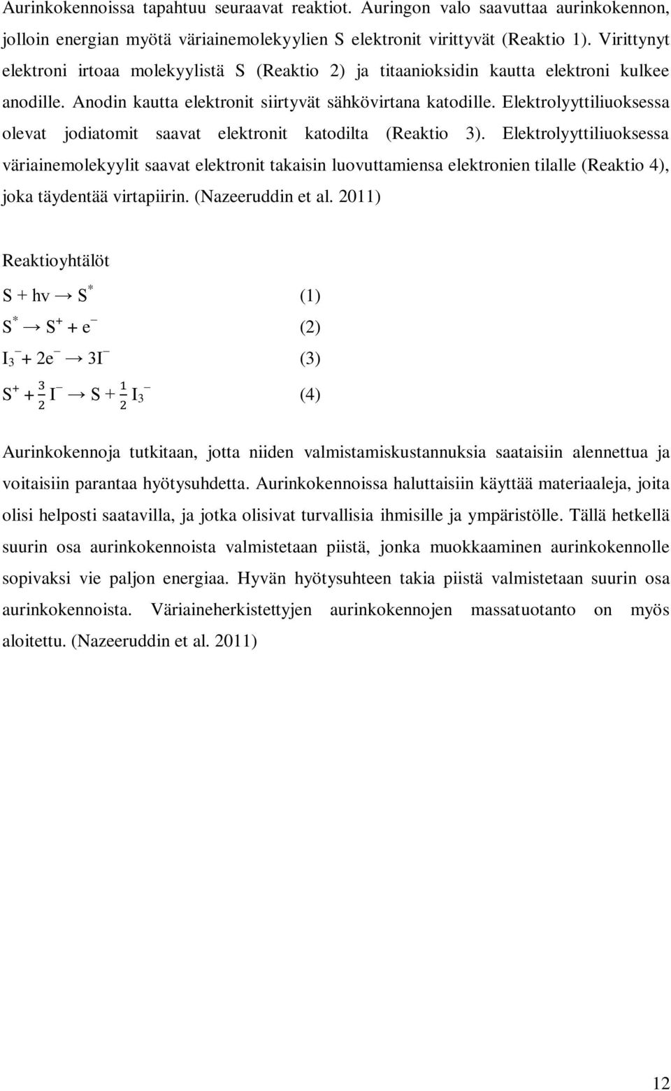 Elektrolyyttiliuoksessa olevat jodiatomit saavat elektronit katodilta (Reaktio 3).