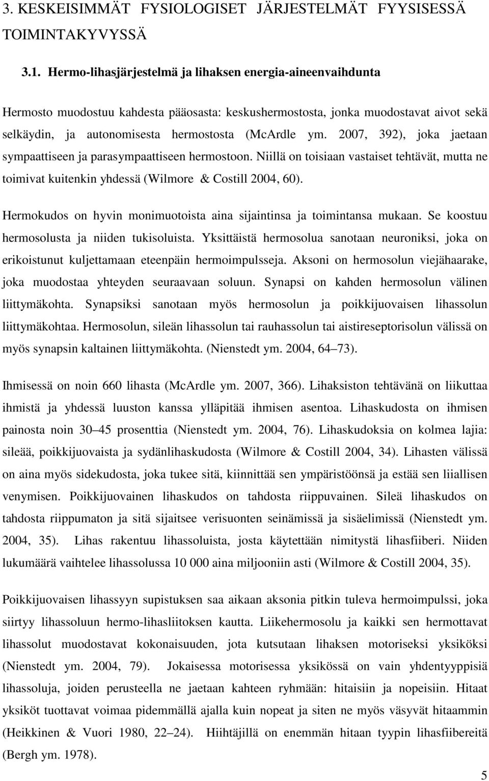 2007, 392), joka jaetaan sympaattiseen ja parasympaattiseen hermostoon. Niillä on toisiaan vastaiset tehtävät, mutta ne toimivat kuitenkin yhdessä (Wilmore & Costill 2004, 60).