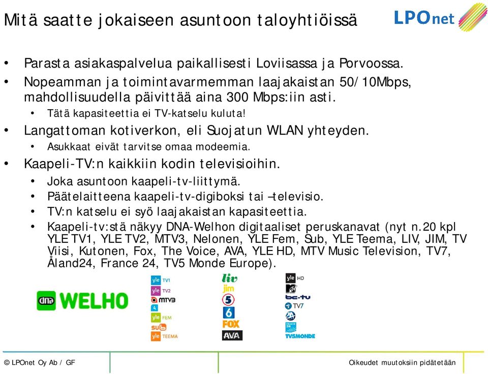 Langattoman kotiverkon, eli Suojatun WLAN yhteyden. Asukkaat eivät tarvitse omaa modeemia. Kaapeli-TV:n kaikkiin kodin televisioihin. Joka asuntoon kaapeli-tv-liittymä.