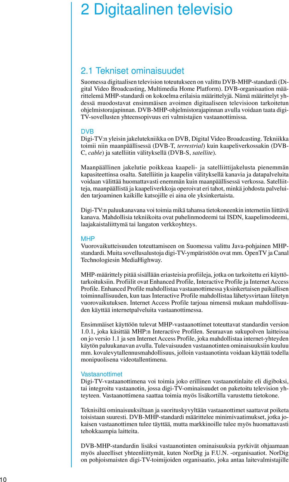 DVB-MHP-ohjelmistorajapinnan avulla voidaan taata digi- TV-sovellusten yhteensopivuus eri valmistajien vastaanottimissa. DVB Digi-TV:n yleisin jakelutekniikka on DVB, Digital Video Broadcasting.