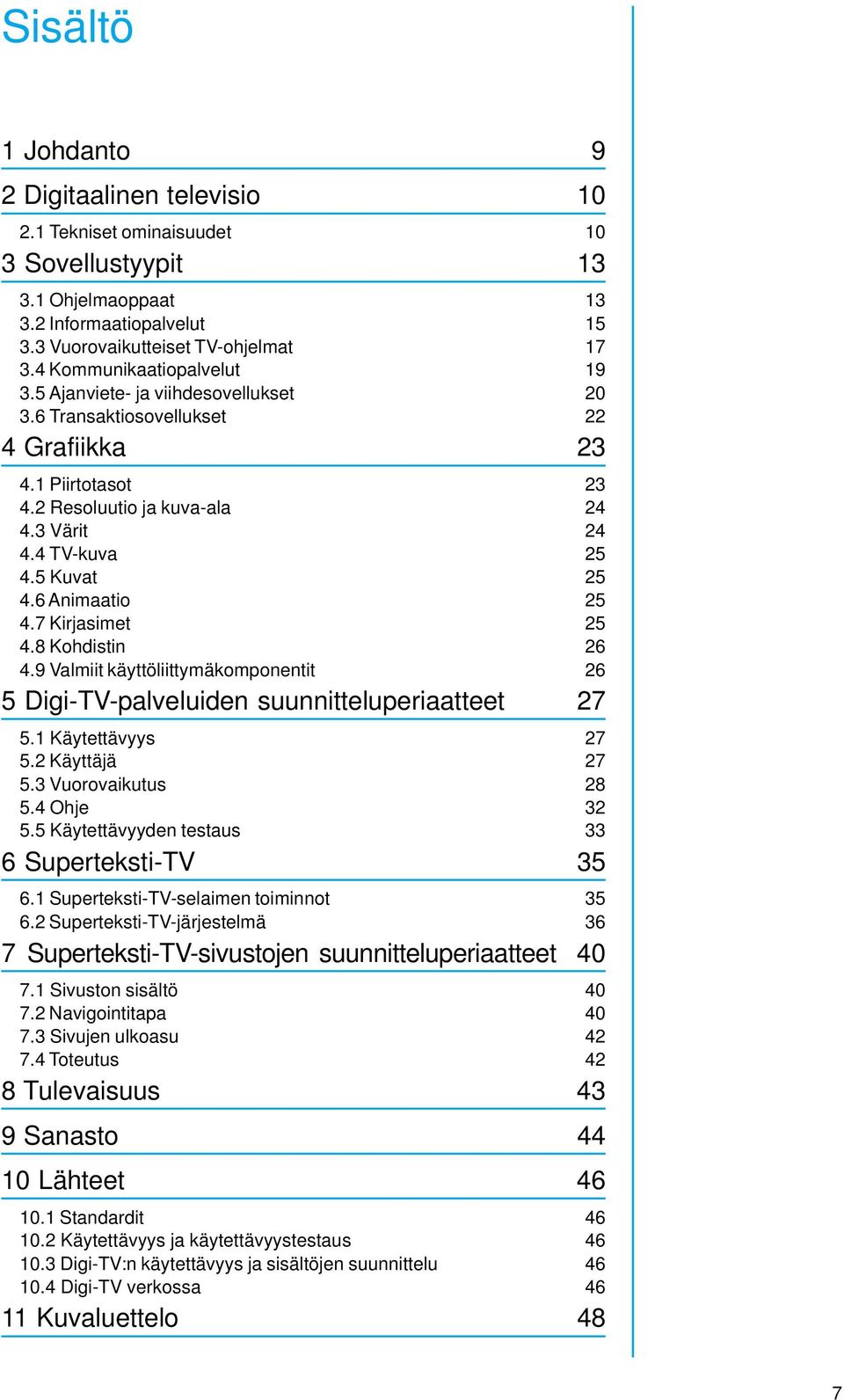 5 Kuvat 25 4.6 Animaatio 25 4.7 Kirjasimet 25 4.8 Kohdistin 26 4.9 Valmiit käyttöliittymäkomponentit 26 5 Digi-TV-palveluiden suunnitteluperiaatteet 27 5.1 Käytettävyys 27 5.2 Käyttäjä 27 5.