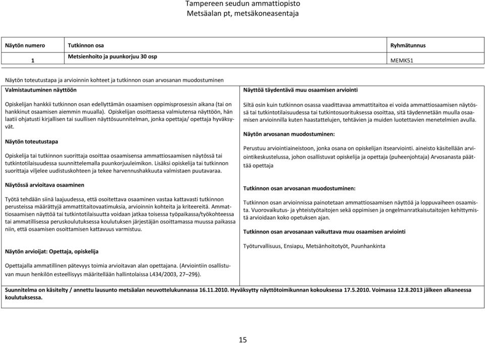 Opiskelijan osoittaessa valmiutensa näyttöön, hän laatii ohjatusti kirjallisen tai suullisen näyttösuunnitelman, jonka opettaja/ opettaja hyväksyvät.